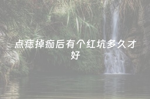 点痣掉痂后有个红坑多久才好（点痣掉痂后有个红坑多久才好图片）