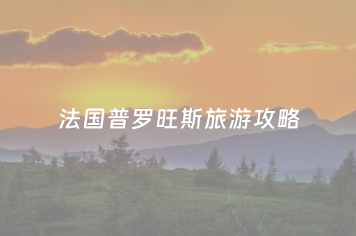 法国普罗旺斯旅游攻略（法国普罗旺斯乡村旅游）