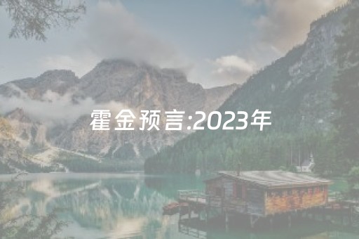 霍金预言:2023年（霍金预言2023年中国）