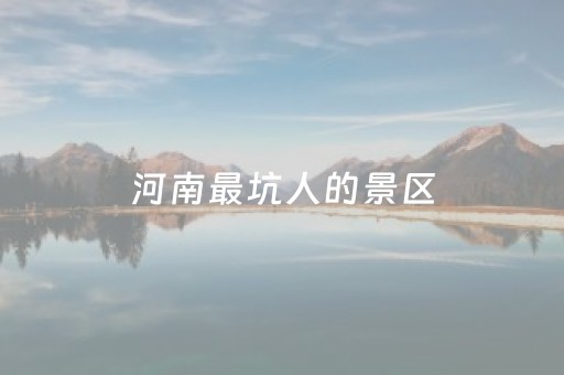 河南最坑人的景区（河南必玩景区）