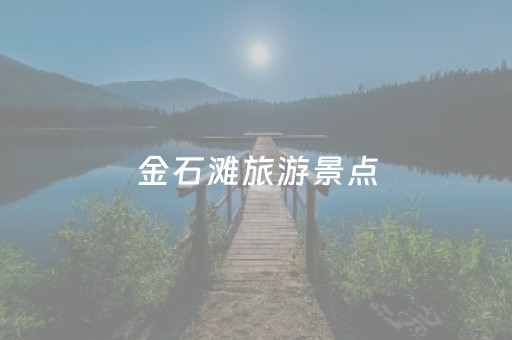 金石滩旅游景点（金石滩旅游景点介绍）