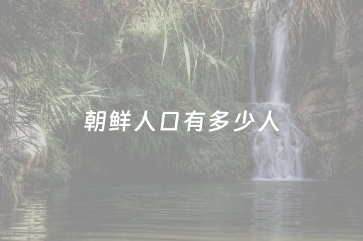 朝鲜人口有多少人（朝鲜人口多少人2023）