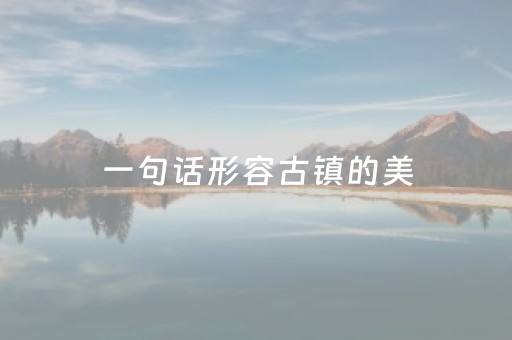 一句话形容古镇的美（漫步古街的唯美句子）