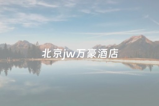 北京jw万豪酒店（北京JW万豪酒店员工宿舍）
