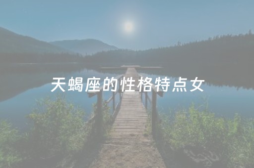 天蝎座的性格特点女（女天蝎座的优点和缺点）