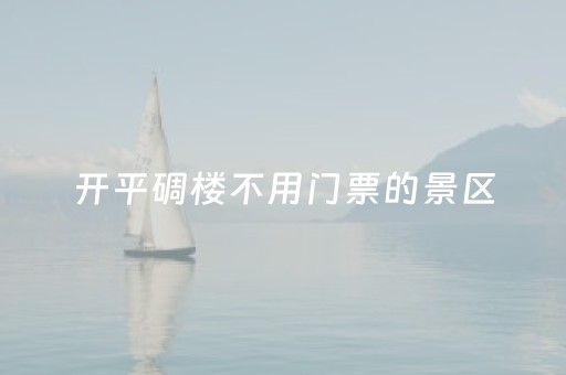 开平碉楼不用门票的景区（开平碉楼免费攻略）