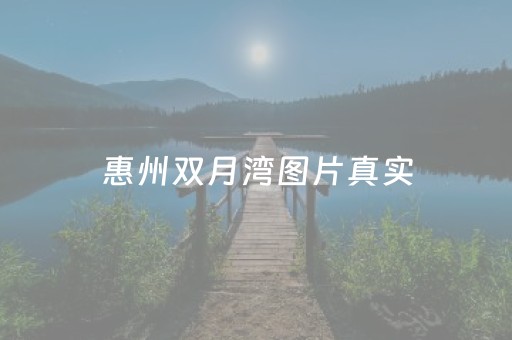 惠州双月湾图片真实（惠州双月湾全景）