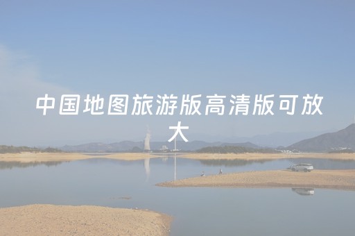 中国地图旅游版高清版可放大（中国地图旅游全图高清版本）