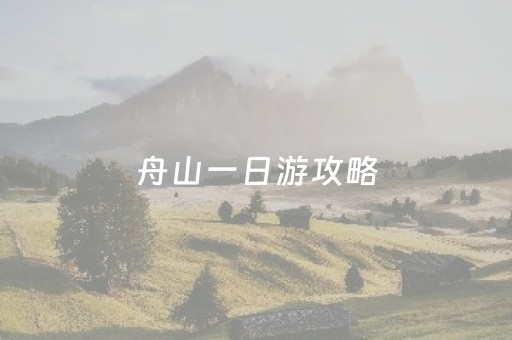 舟山一日游攻略（舟山群岛旅游攻略一日游）