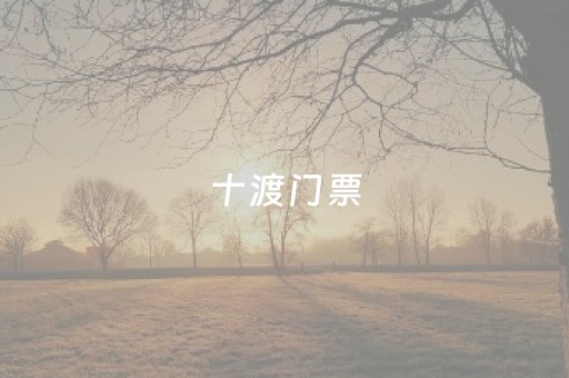 十渡门票（十渡门票优惠政策）