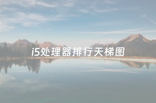 i5处理器排行天梯图（i5处理器排行天梯图台式机）