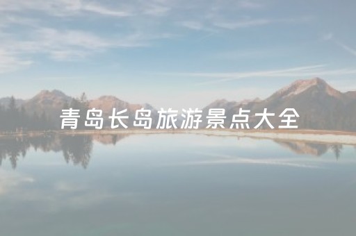 青岛长岛旅游景点大全（青岛长岛好玩吗）