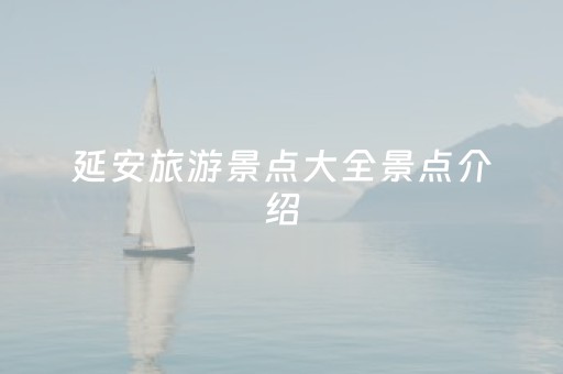 延安旅游景点大全景点介绍（延安景点介绍 延安旅游景点）