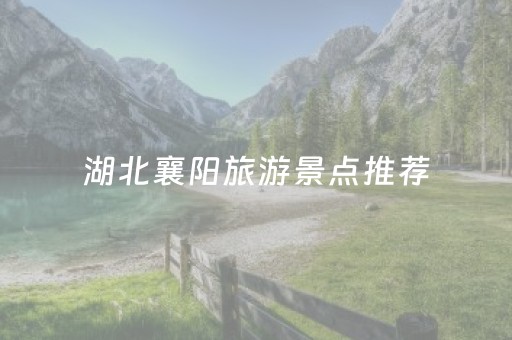 湖北襄阳旅游景点推荐（湖北襄阳旅游景点推荐一日游）