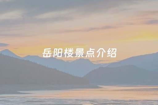 岳阳楼景点介绍（岳阳楼景点介绍ppt）