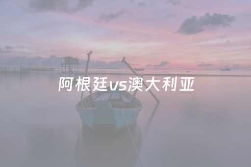 阿根廷vs澳大利亚（阿根廷vs澳大利亚友谊赛算积分吗）