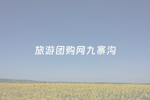 旅游团购网九寨沟（九寨沟旅游团的价格）