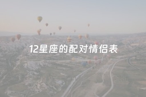 12星座的配对情侣表（十二星座的情侣配对值）