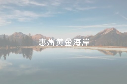 惠州黄金海岸（惠州黄金海岸是什么海）