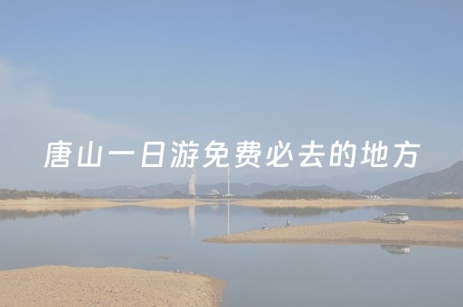 唐山一日游免费必去的地方（唐山市内一日游攻略）