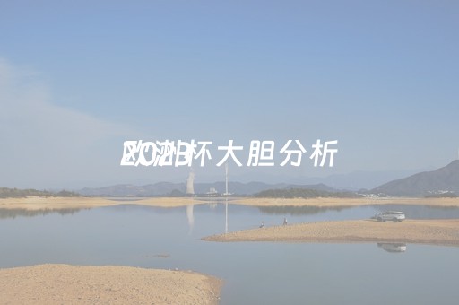 2023
欧洲杯大胆分析（2023
欧洲杯 分析）