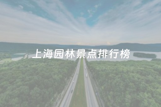 上海园林景点排行榜（上海园林景点排行榜前十名）