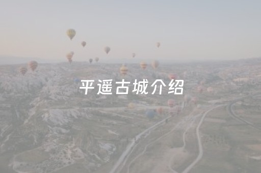 平遥古城介绍（平遥古城介绍词100字）