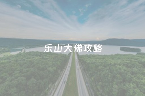 乐山大佛攻略（乐山大佛攻略图）