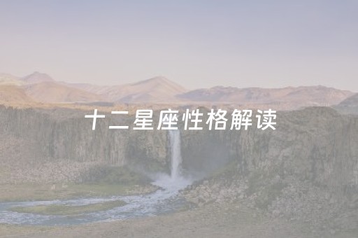 十二星座性格解读（十二星座性格解读图）