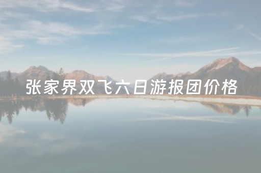 张家界双飞六日游报团价格（张家界双飞五日游）
