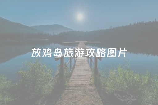 放鸡岛旅游攻略图片（放鸡岛生态旅游国际度假区）