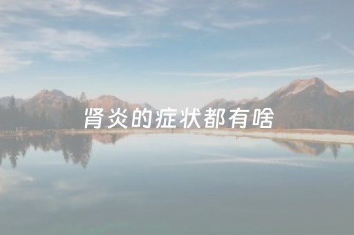 肾炎的症状都有啥（肾炎的症状是什）