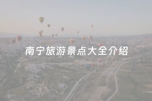 南宁旅游景点大全介绍（南宁旅游景点大全介绍一日游）