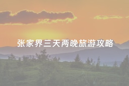 张家界三天两晚旅游攻略（张家界三天两夜旅游攻略）
