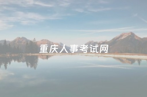 重庆人事考试网（重庆人才考试网 官网）