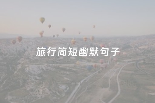 旅行简短幽默句子（出行经典简短句子）