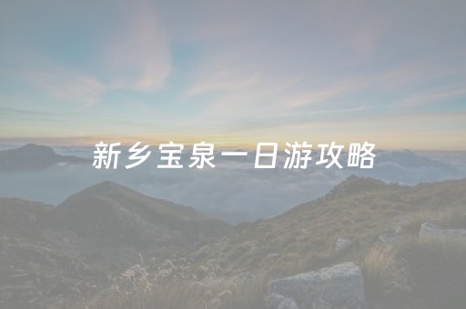 新乡宝泉一日游攻略（新乡宝泉一日游攻略路线）