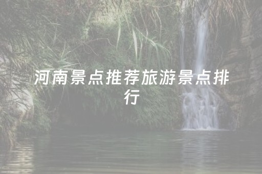 河南景点推荐旅游景点排行（河南景点大全）