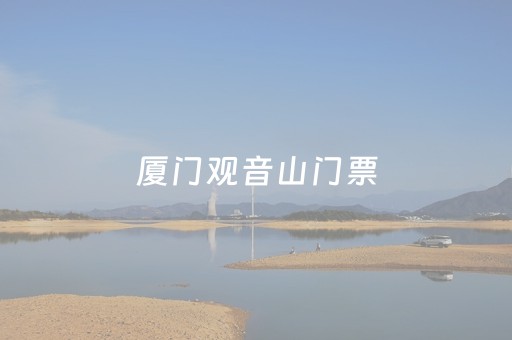 厦门观音山门票（厦门观音山门票多少钱一个人）