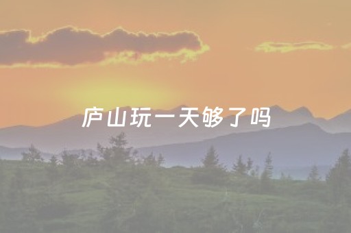 庐山玩一天够了吗（庐山一般玩几天）