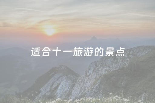 适合十一旅游的景点（适合十一旅游的景点有哪些）