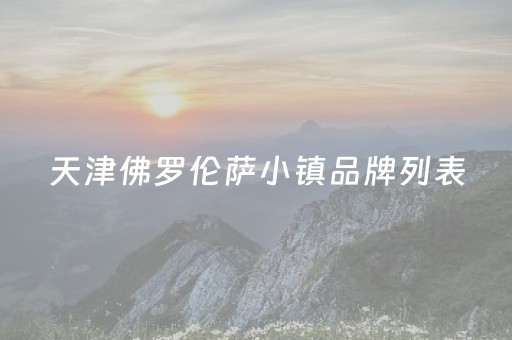 天津佛罗伦萨小镇品牌列表（天津佛罗伦萨小镇东西是正品吗）