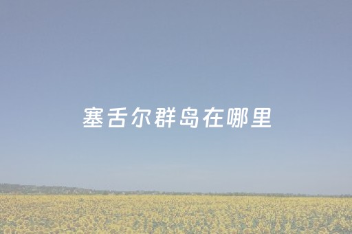 塞舌尔群岛在哪里（塞舌尔群岛旅游攻略）