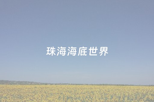珠海海底世界（珠海海底世界酒店）