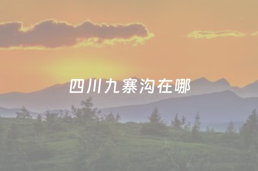 四川九寨沟在哪（九寨沟在哪里）