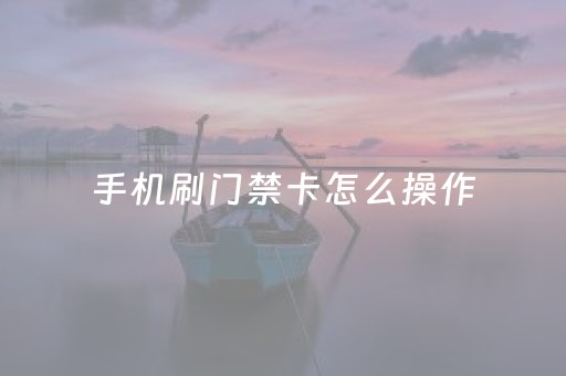 手机刷门禁卡怎么操作（手机门禁卡如何设置和使用）