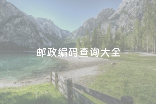 邮政编码查询大全（什么是邮政编码怎样查询自己的）