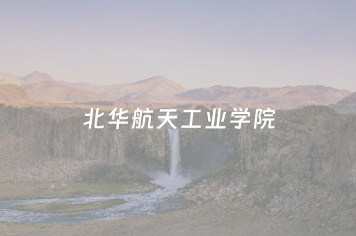 北华航天工业学院（北华航天工业学院有硕士点吗）