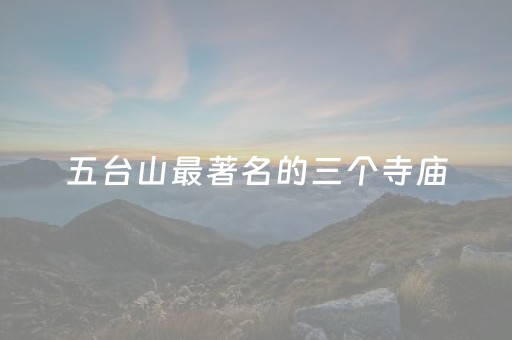 五台山最著名的三个寺庙（五台山许愿的正确方法）