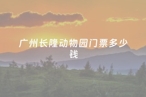 广州长隆动物园门票多少钱（广州长隆野生动物园门票）